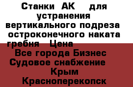 Станки 1АК200 для устранения вертикального подреза, остроконечного наката гребня › Цена ­ 2 420 380 - Все города Бизнес » Судовое снабжение   . Крым,Красноперекопск